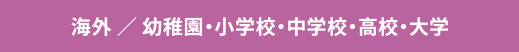海外 ／ 幼稚園・小学校・中学校・高校・大学