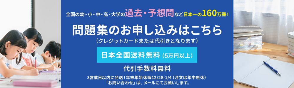 問題集のお申し込みはこちら。全国の幼・小・中・高・大学の過去・予想問など日本一の160万冊！クレジットカードまたは代引きとなります。日本全国送料無料（5万円以上）、代引き手数料無料。3営業日以内に発送！年末年始休暇12/28-1/4（注文は年中無休）。お問い合わせはメールにてお願いします